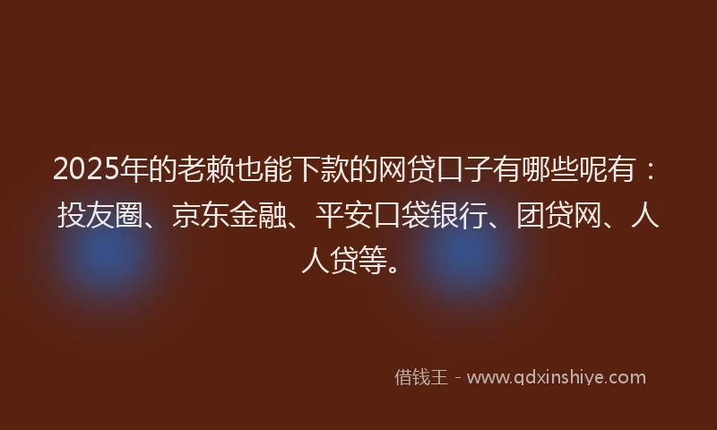 2025年的老赖也能下款的网贷口子有哪些呢有：投友圈、京东金融、平安口袋银行、团贷网、人人贷等。