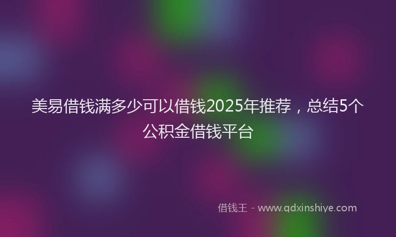 美易借钱满多少可以借钱2025年推荐，总结5个公积金借钱平台