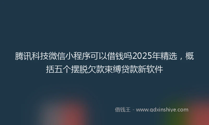 腾讯科技微信小程序可以借钱吗2025年精选，概括五个摆脱欠款束缚贷款新软件