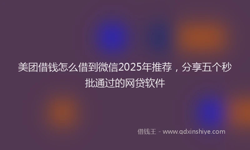 美团借钱怎么借到微信2025年推荐，分享五个秒批通过的网贷软件