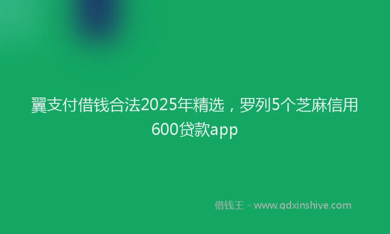 翼支付借钱合法2025年精选，罗列5个芝麻信用600贷款app