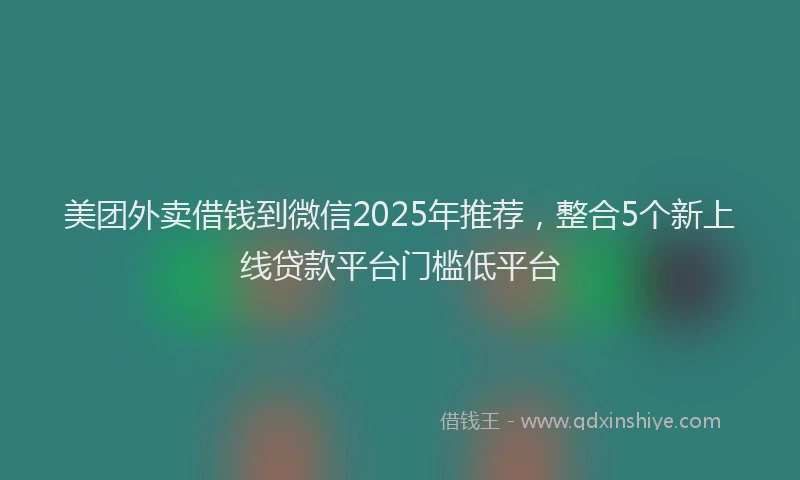 美团外卖借钱到微信2025年推荐，整合5个新上线贷款平台门槛低平台