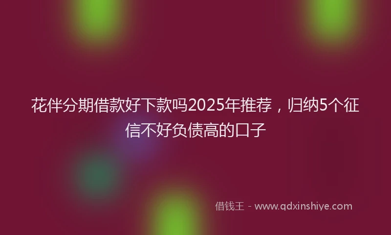 花伴分期借款好下款吗2025年推荐，归纳5个征信不好负债高的口子