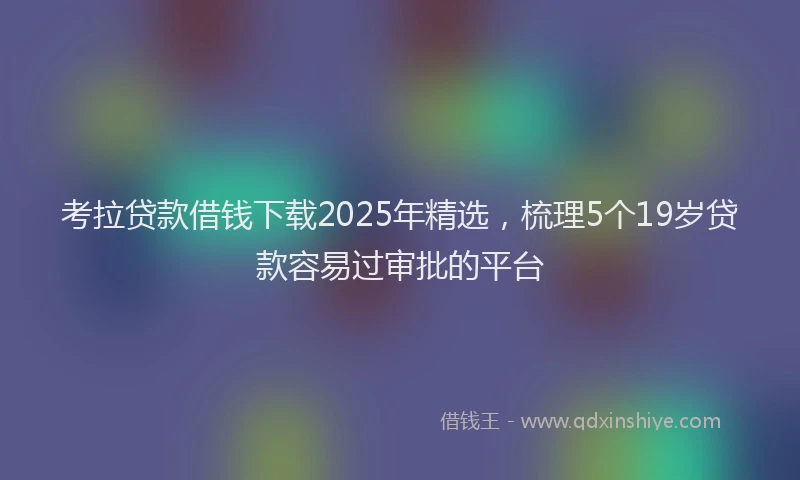 考拉贷款借钱下载2025年精选，梳理5个19岁贷款容易过审批的平台