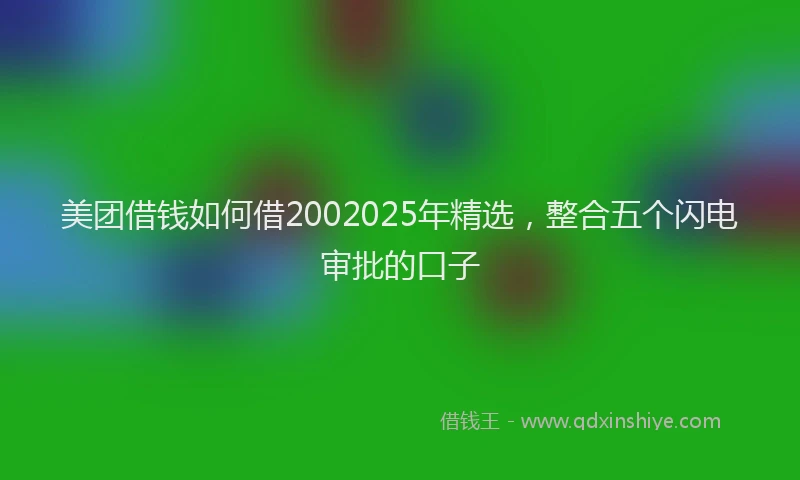 美团借钱如何借2002025年精选，整合五个闪电审批的口子