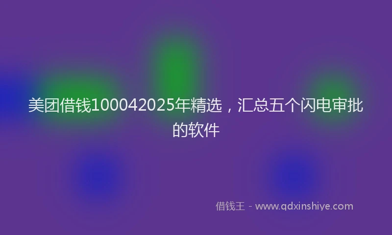 美团借钱100042025年精选，汇总五个闪电审批的软件