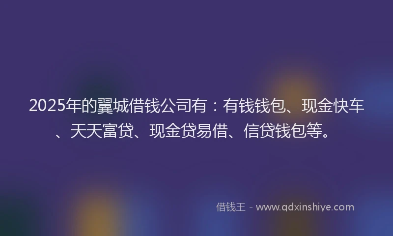 2025年的翼城借钱公司有：有钱钱包、现金快车、天天富贷、现金贷易借、信贷钱包等。