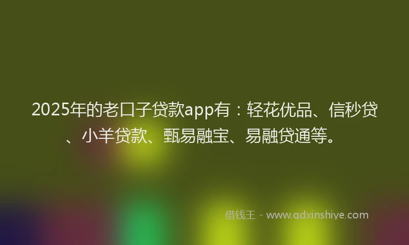 2025年的老口子贷款app有：轻花优品、信秒贷、小羊贷款、甄易融宝、易融贷通等。