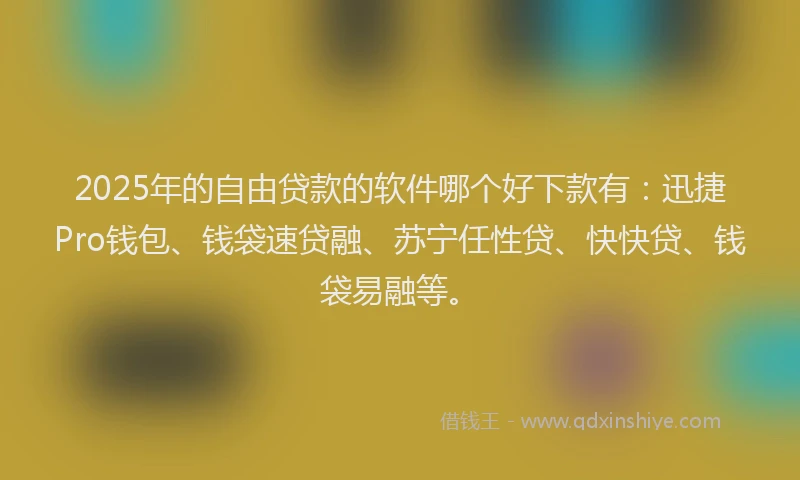 2025年的自由贷款的软件哪个好下款有：迅捷Pro钱包、钱袋速贷融、苏宁任性贷、快快贷、钱袋易融等。