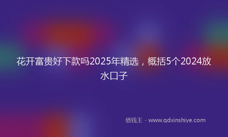 花开富贵好下款吗2025年精选，概括5个2024放水口子
