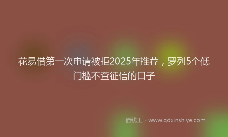 花易借第一次申请被拒2025年推荐，罗列5个低门槛不查征信的口子