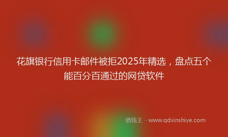 花旗银行信用卡邮件被拒2025年精选，盘点五个能百分百通过的网贷软件