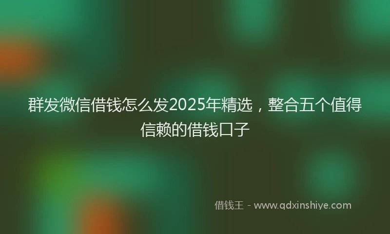 群发微信借钱怎么发2025年精选，整合五个值得信赖的借钱口子