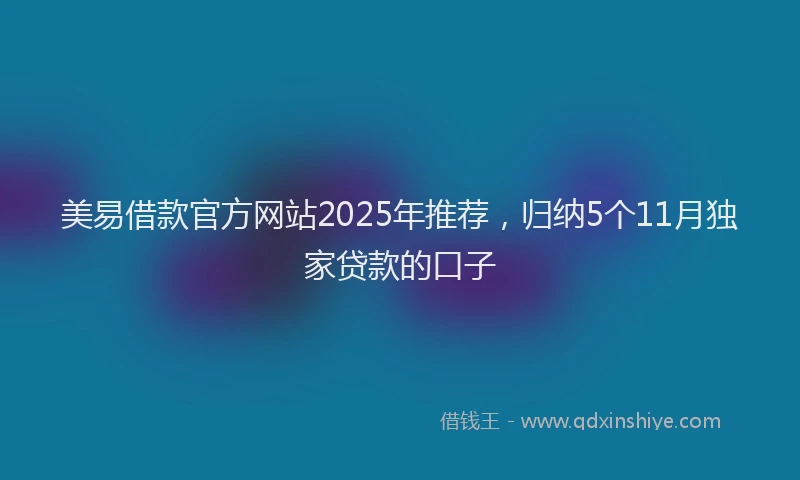 美易借款官方网站2025年推荐，归纳5个11月独家贷款的口子