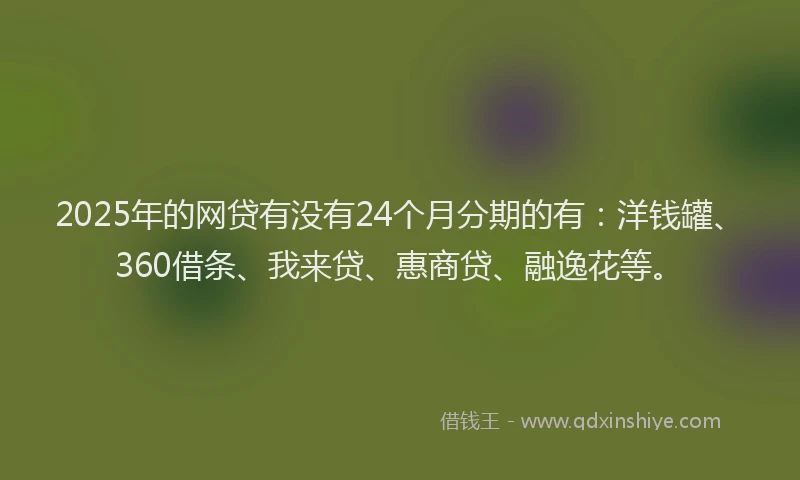 2025年的网贷有没有24个月分期的有：洋钱罐、360借条、我来贷、惠商贷、融逸花等。