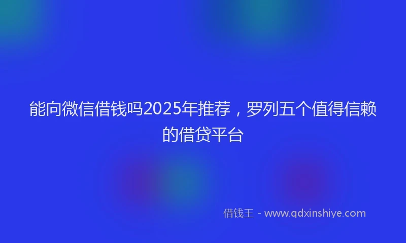 能向微信借钱吗2025年推荐，罗列五个值得信赖的借贷平台