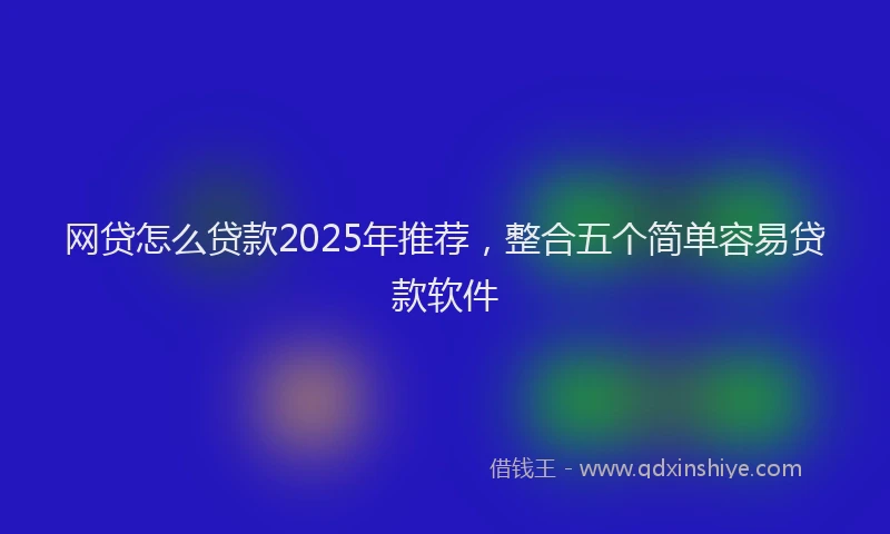 网贷怎么贷款2025年推荐，整合五个简单容易贷款软件