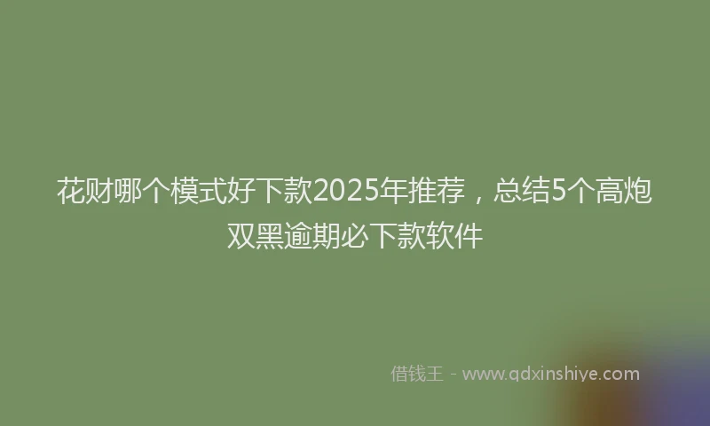 花财哪个模式好下款2025年推荐，总结5个高炮双黑逾期必下款软件