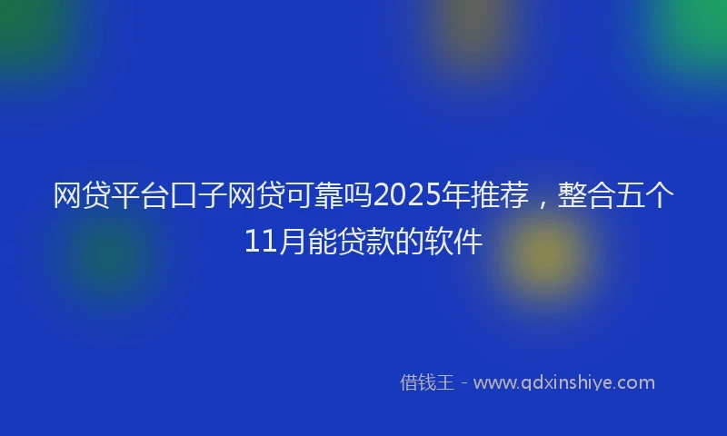 网贷平台口子网贷可靠吗2025年推荐，整合五个11月能贷款的软件