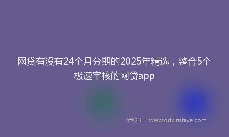 网贷有没有24个月分期的2025年精选，整合5个极速审核的网贷app
