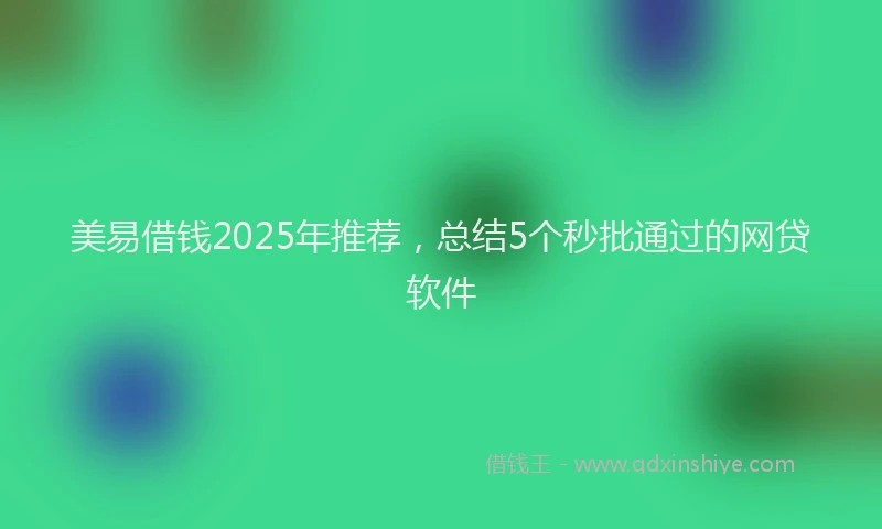 美易借钱2025年推荐，总结5个秒批通过的网贷软件
