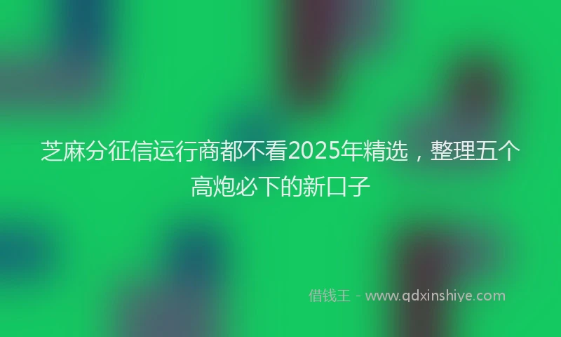 芝麻分征信运行商都不看2025年精选，整理五个高炮必下的新口子