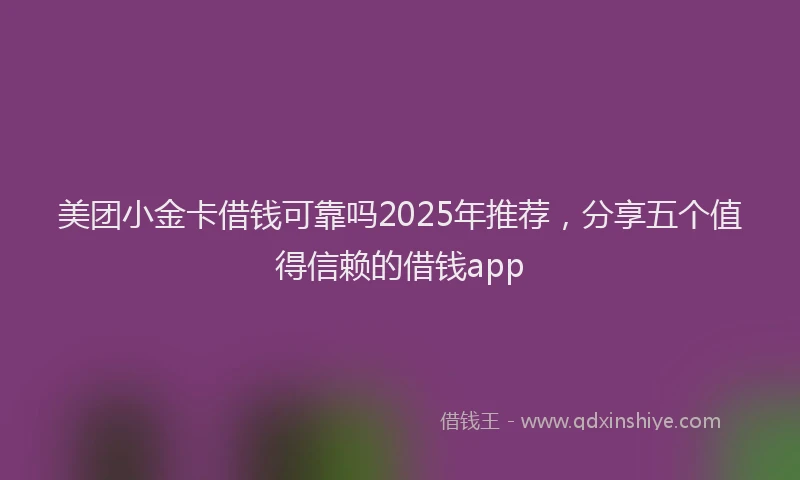 美团小金卡借钱可靠吗2025年推荐，分享五个值得信赖的借钱app