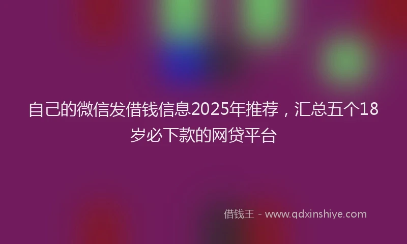 自己的微信发借钱信息2025年推荐，汇总五个18岁必下款的网贷平台