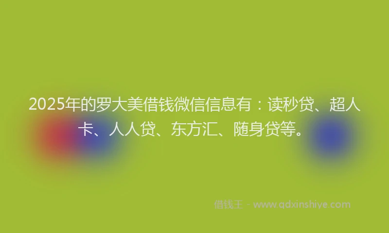 2025年的罗大美借钱微信信息有：读秒贷、超人卡、人人贷、东方汇、随身贷等。