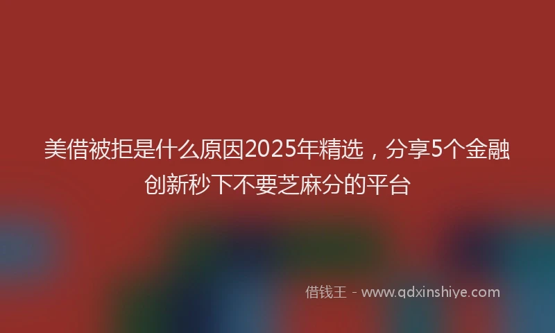 美借被拒是什么原因2025年精选，分享5个金融创新秒下不要芝麻分的平台