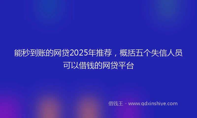 能秒到账的网贷2025年推荐，概括五个失信人员可以借钱的网贷平台