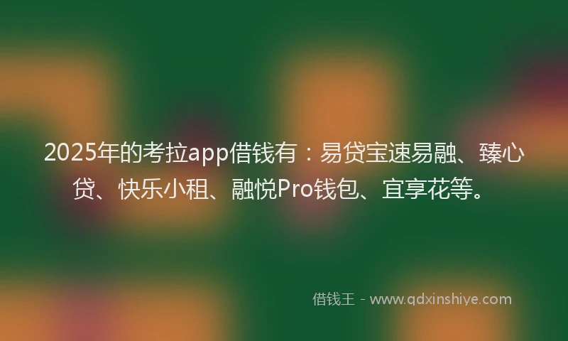 2025年的考拉app借钱有：易贷宝速易融、臻心贷、快乐小租、融悦Pro钱包、宜享花等。