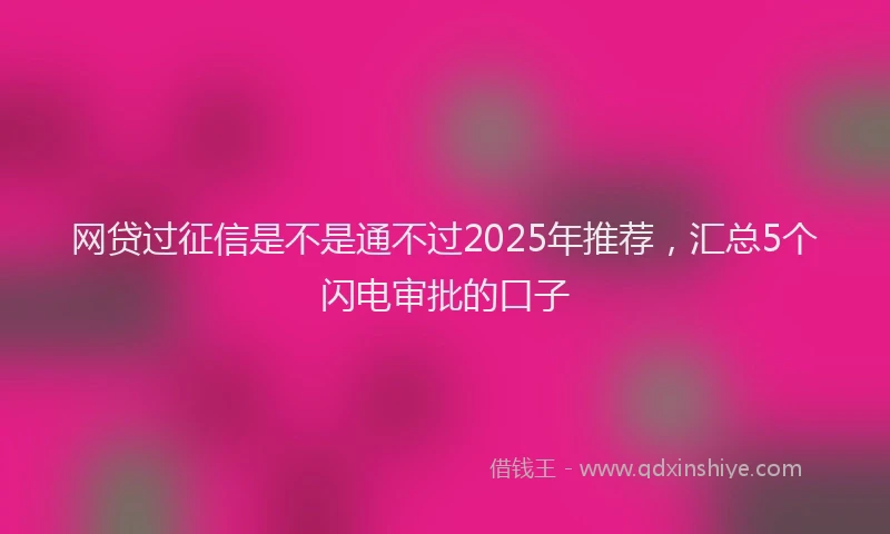 网贷过征信是不是通不过2025年推荐，汇总5个闪电审批的口子