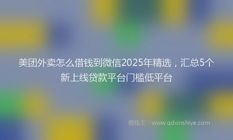 美团外卖怎么借钱到微信2025年精选，汇总5个新上线贷款平台门槛低平台
