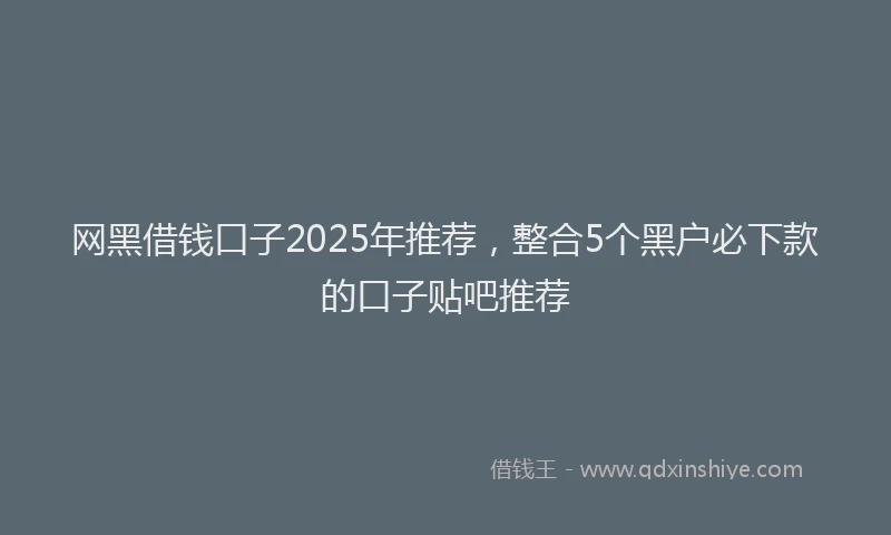 网黑借钱口子2025年推荐，整合5个黑户必下款的口子贴吧推荐