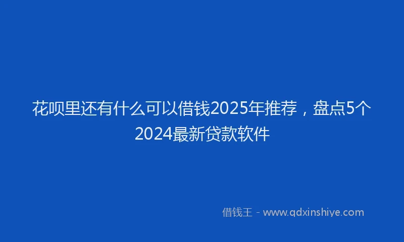 花呗里还有什么可以借钱2025年推荐，盘点5个2024最新贷款软件
