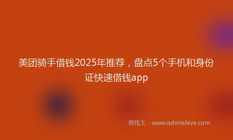 美团骑手借钱2025年推荐，盘点5个手机和身份证快速借钱app