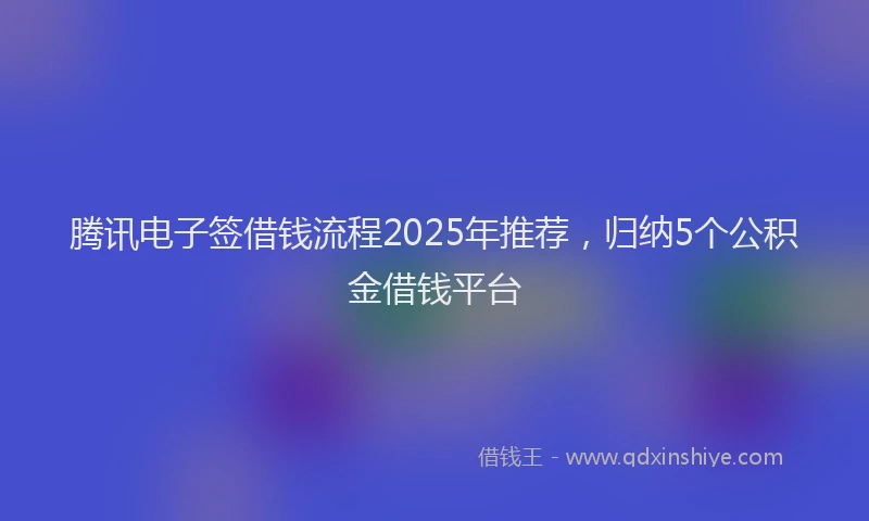 腾讯电子签借钱流程2025年推荐，归纳5个公积金借钱平台