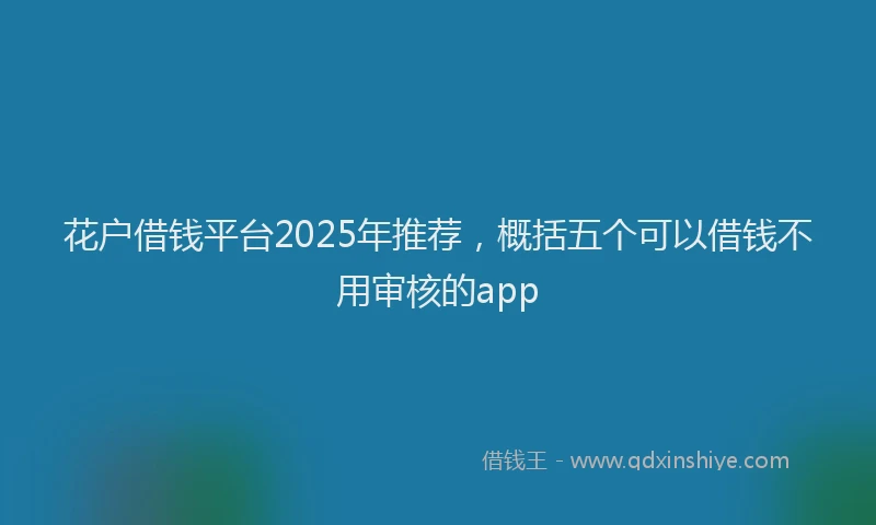 花户借钱平台2025年推荐，概括五个可以借钱不用审核的app