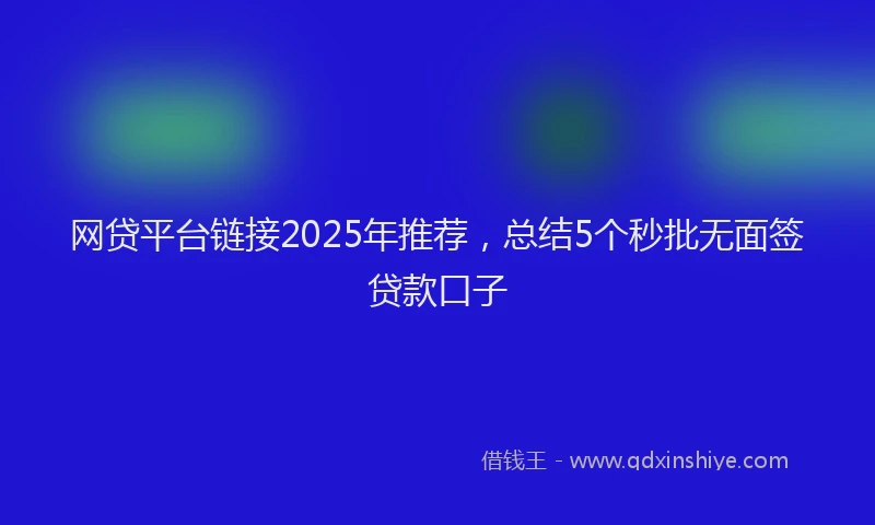 网贷平台链接2025年推荐，总结5个秒批无面签贷款口子