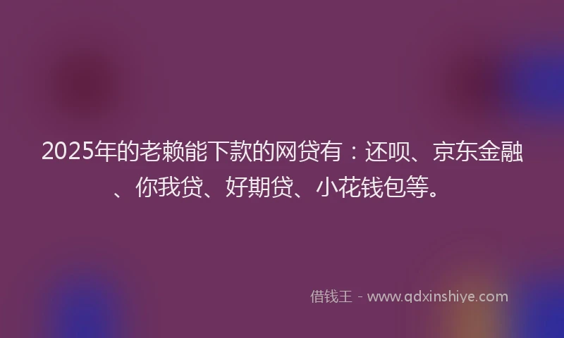 2025年的老赖能下款的网贷有：还呗、京东金融、你我贷、好期贷、小花钱包等。
