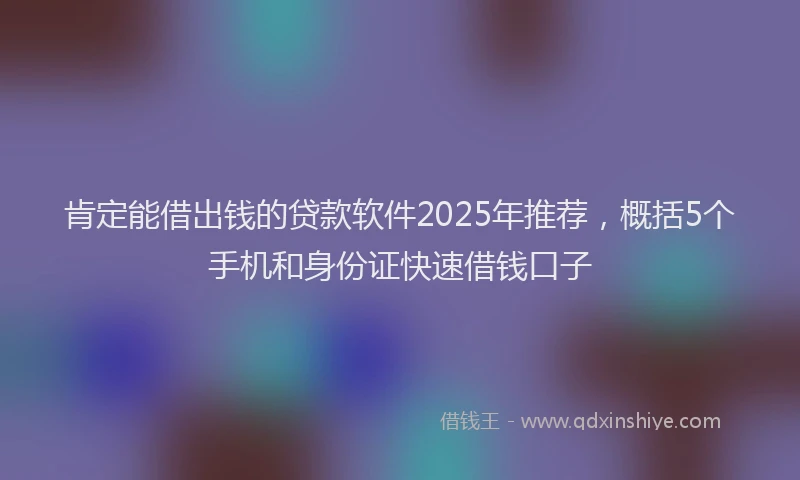 肯定能借出钱的贷款软件2025年推荐，概括5个手机和身份证快速借钱口子