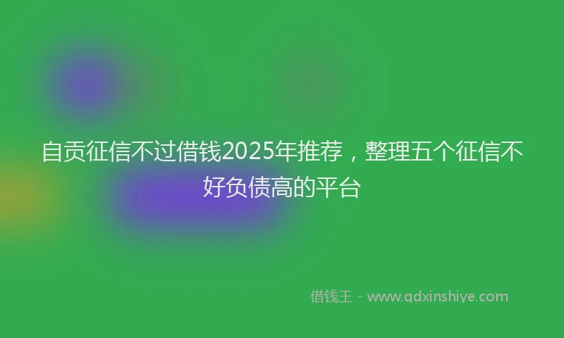 自贡征信不过借钱2025年推荐，整理五个征信不好负债高的平台