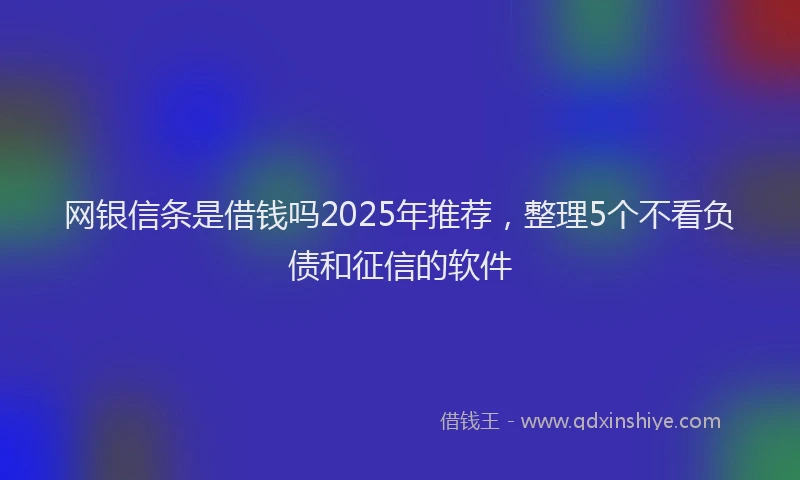 网银信条是借钱吗2025年推荐，整理5个不看负债和征信的软件