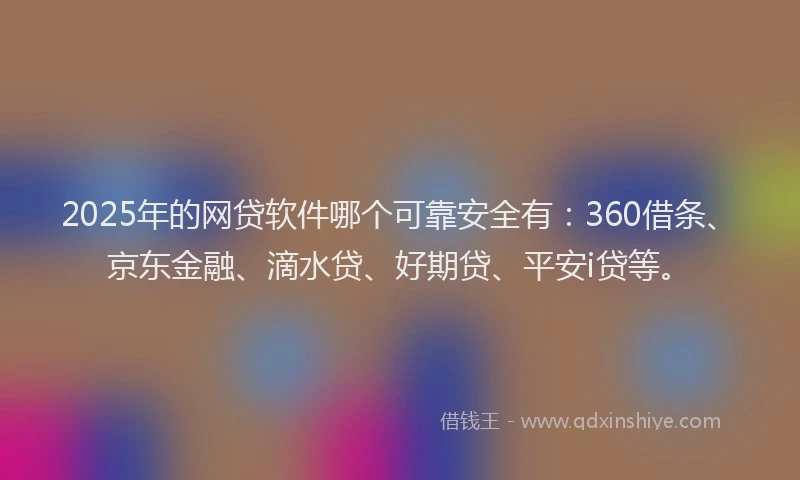 2025年的网贷软件哪个可靠安全有：360借条、京东金融、滴水贷、好期贷、平安i贷等。