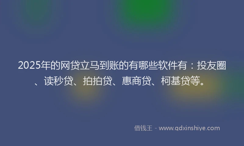 2025年的网贷立马到账的有哪些软件有：投友圈、读秒贷、拍拍贷、惠商贷、柯基贷等。