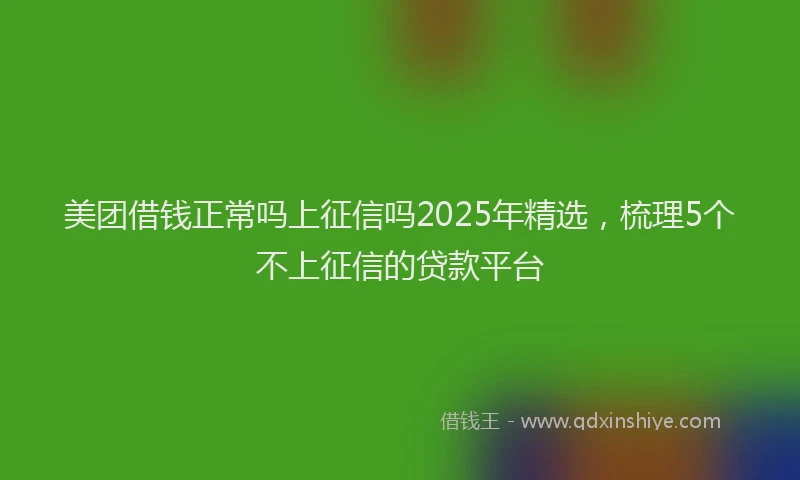 美团借钱正常吗上征信吗2025年精选，梳理5个不上征信的贷款平台