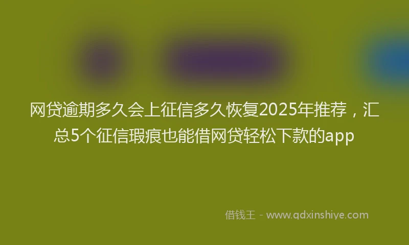 网贷逾期多久会上征信多久恢复2025年推荐，汇总5个征信瑕疵也能借网贷轻松下款的app