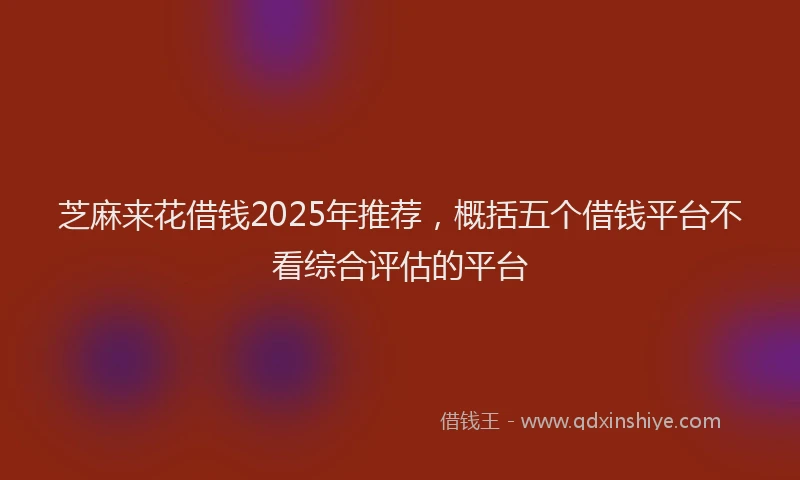 芝麻来花借钱2025年推荐，概括五个借钱平台不看综合评估的平台
