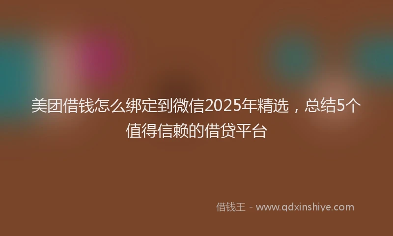 美团借钱怎么绑定到微信2025年精选，总结5个值得信赖的借贷平台